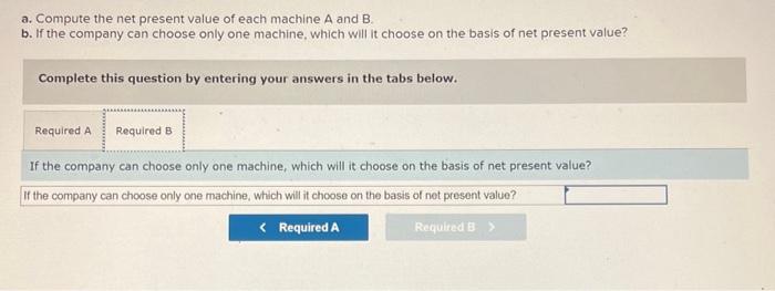 the results follow a. Compute the net present value of each machine