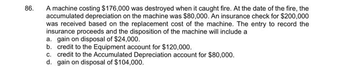  Amachine costing $176,000 was destroyed when it caught fire. At the