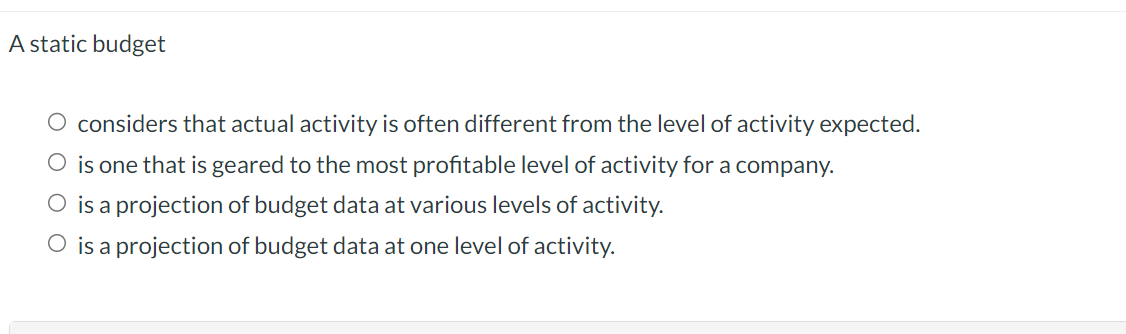 A static budget considers that actual activity is often different from