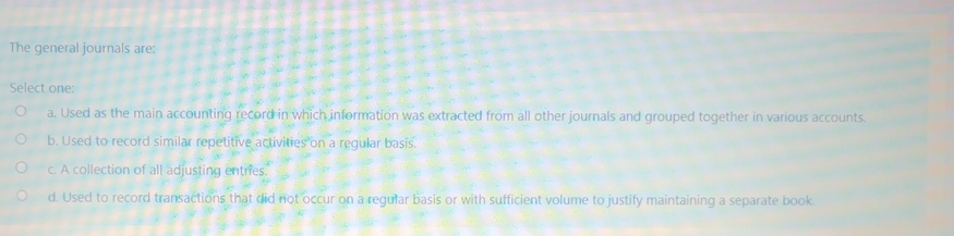  The general journals are: Select one: a. Ilced as the main