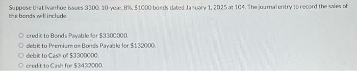  Suppose that Ivanhoe issues 3300, 10-year, 8%, $1000 bonds dated January