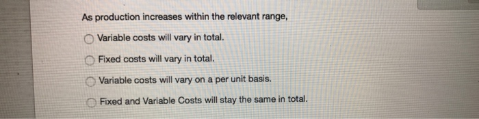  As production increases within the relevant range, Variable costs will vary