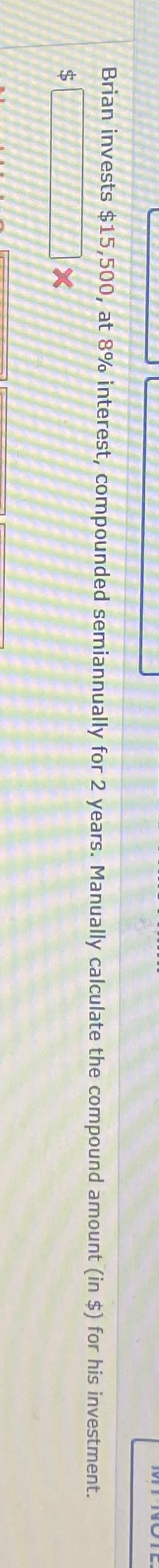  Brian invests $15,500, at 8% interest, compounded semiannually for 2 years.