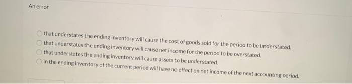  An error that understates the ending inventory will cause the cost