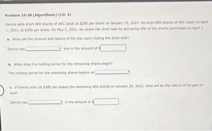  Problem 16-38 (Algorithmic) (LO, 4) Dennis sells short 400 shares of