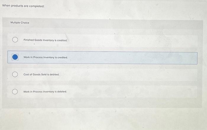 When products are completed: Multple Choice Finished Goods inventory is eredifed.