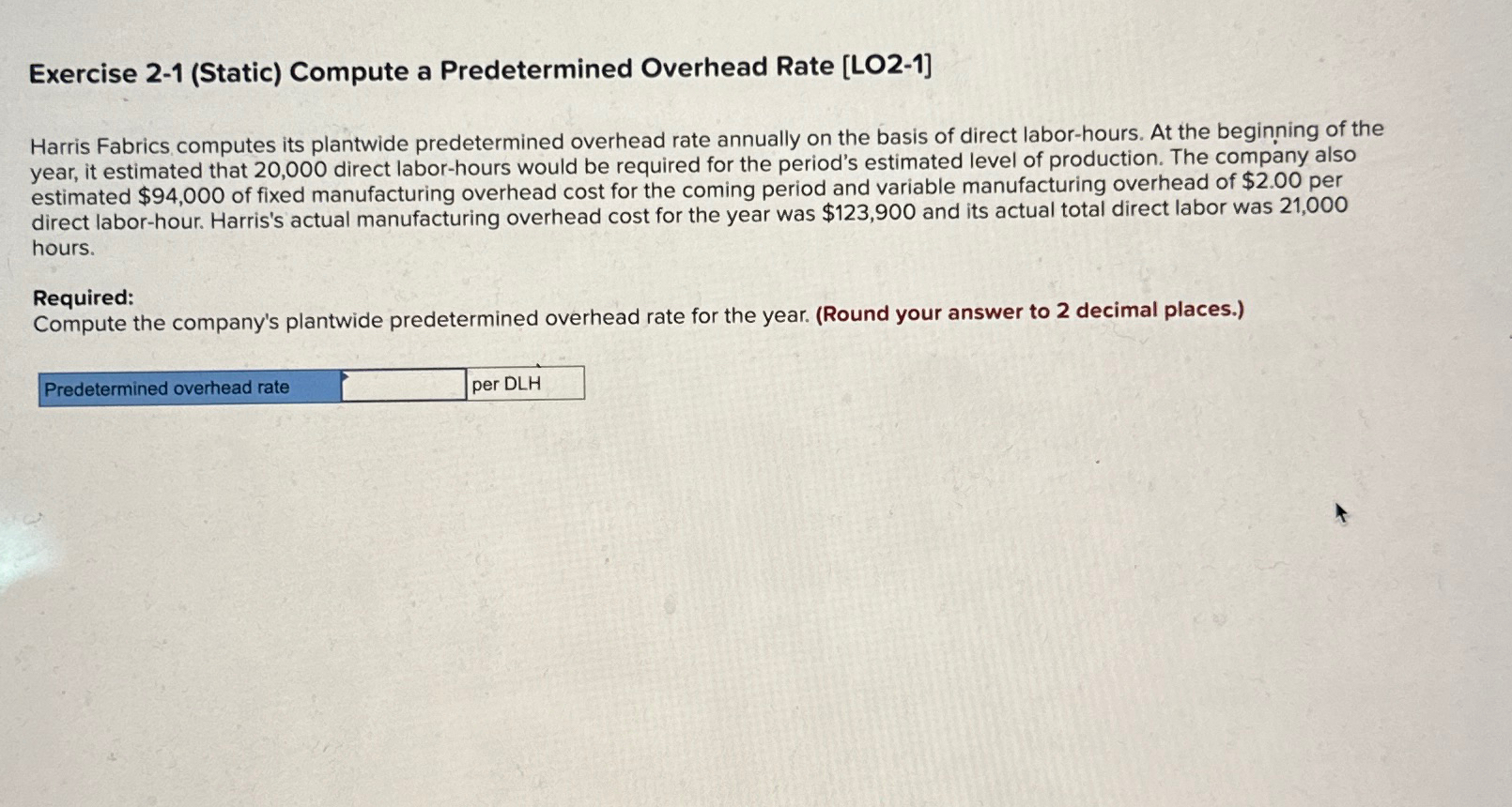  Exercise 2-1(Static) Compute a Predetermined Overhead Rate [LO2-1] Harris Fabrics computes
