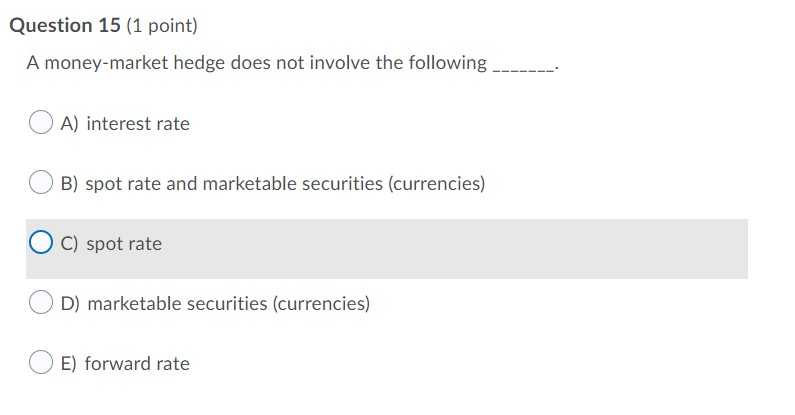  Question 15 (1 point) A money-market hedge does not involve the