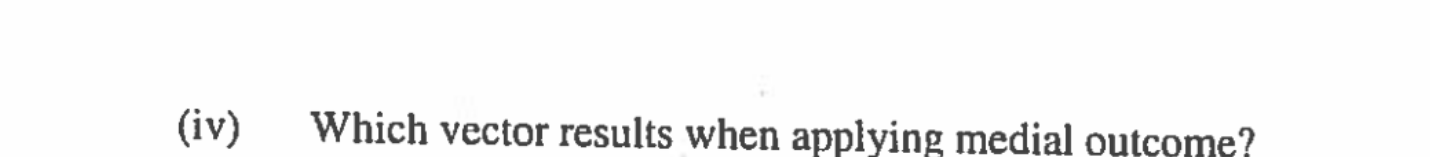 Max (iv) Which vector results when applying medial outcome? 1. Given the