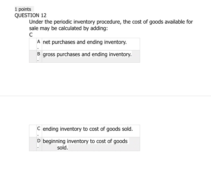  1 points QUESTION 12 Under the periodic inventory procedure, the cost