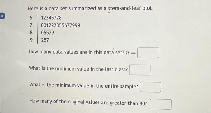  3 Here is a data set summarized as a stem-and-leaf plot: