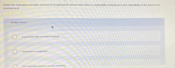  Under the realization principle, revenue is recognized as earned when there