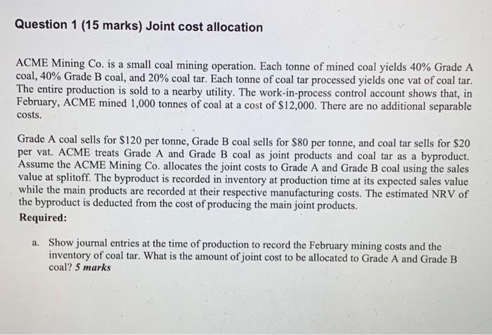  Question 1 (15 marks) Joint cost allocation ACME Mining Co. is