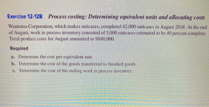  Exercise 12-12B Process costing: Determining equivalent units and allocating costs Wautoma