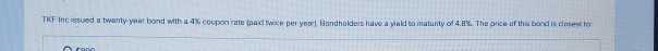  TKF Inc issued a twenty year bond with a 4%. Coupon