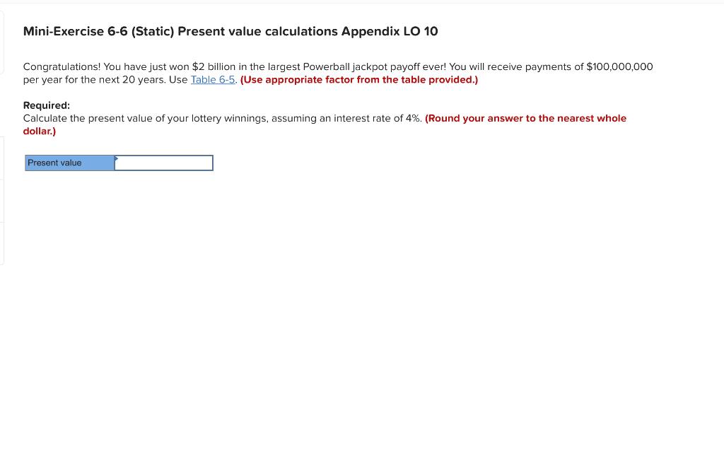  Mini-Exercise 6-6 (Static) Present value calculations Appendix LO 10 Congratulations! You