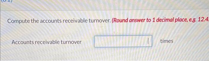 answer for thumbs Compute the accounts receivable turnover. (Round answer to 1
