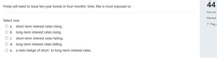  Freda will need to issue ten-year bonds in four-months' time. She