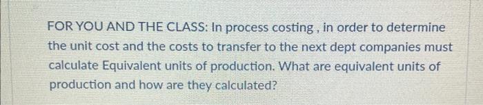  FOR YOU AND THE CLASS: In process costing, in order to