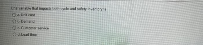  One variable that impacts both cycle and safety inventory is O