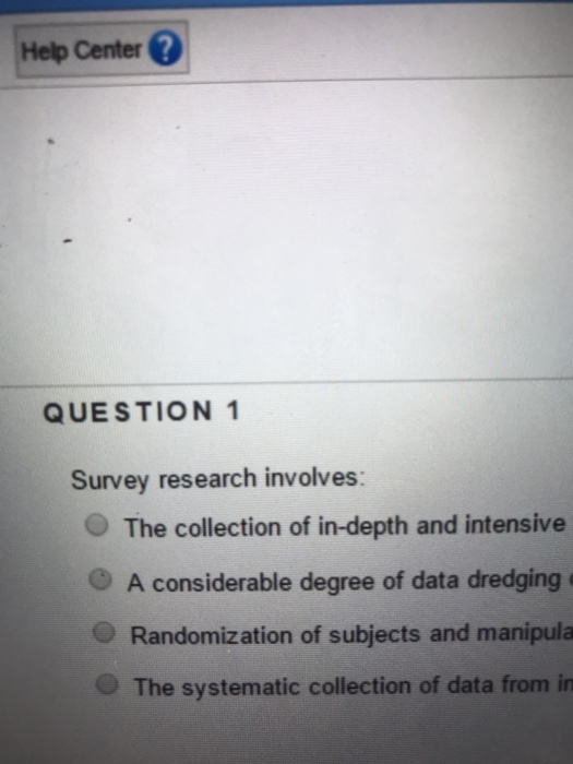  Help Center QUESTION 1 Survey research involves: O The collection of