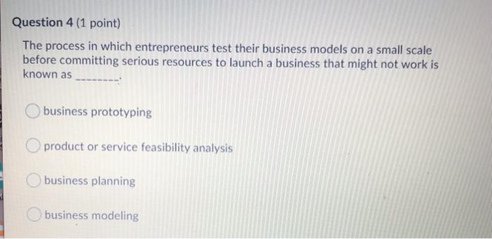  Question 4 (1 point) The process in which entrepreneurs test their