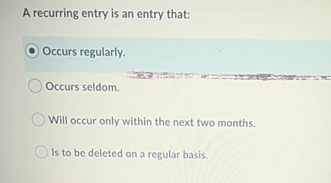  A recurring entry is an entry that: Occurs regularly. Occurs seldom.