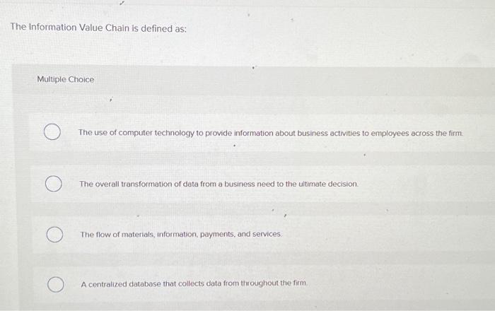  The Information Value Chain is defined as: Multiple Choice The use