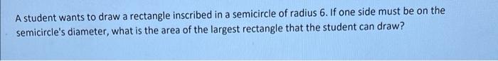  A student wants to draw a rectangle inscribed in a semicircle