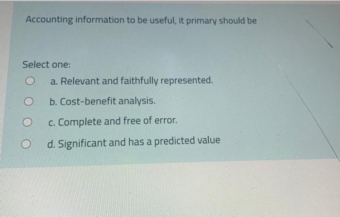  Accounting information to be useful, it primary should be Select one: