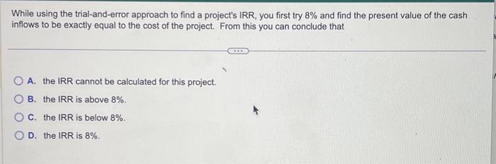  While using the trial-and-error approach to find a project's IRR, you