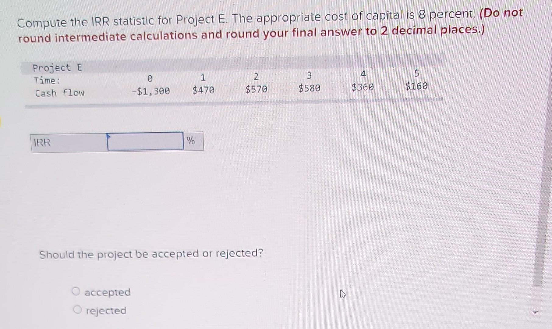  Compute the IRR statistic for Project E. The appropriate cost of