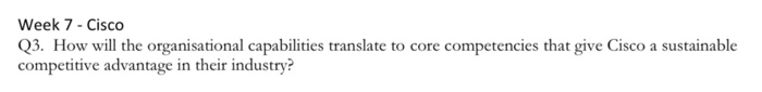  Week 7 - Cisco Q3. How will the organisational capabilities translate