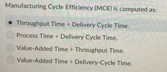  Manufacturing Cycle Efficiency (MCE) is computed as: Throughput Time Delivery Cycle