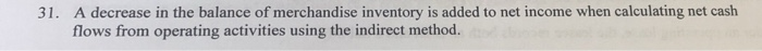 A decrease in the balance of merchandise inventory is added to