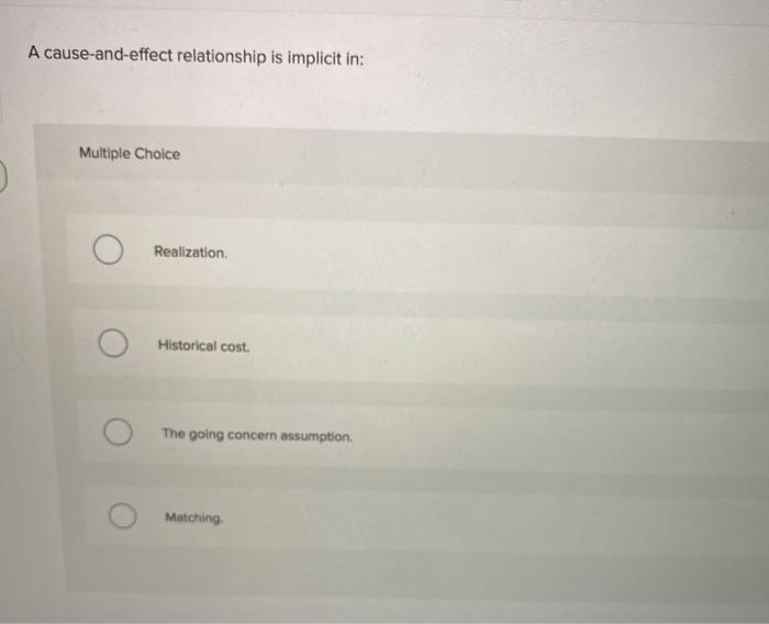  A cause-and-effect relationship is implicit in: Multiple Choice Realization. Historical cost