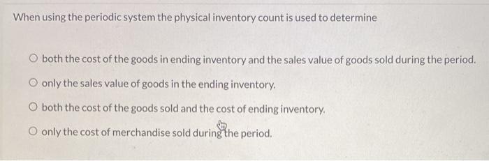  When using the periodic system the physical inventory count is used