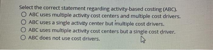  Select the correct statement regarding activity-based costing (ABC). O ABC uses