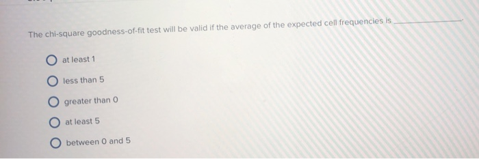  The chi-square goodness-of-fit test will be valid if the average of