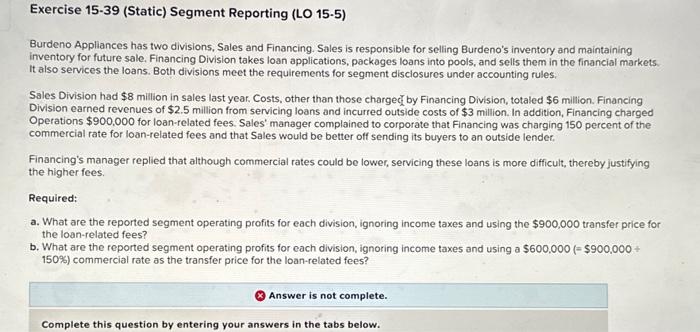  Exercise 15-39 (Static) Segment Reporting (LO 15-5) Burdeno Appliances has two