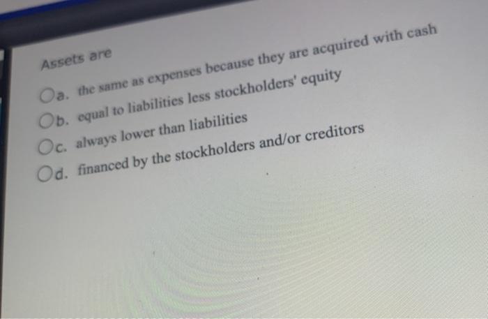answer asap Assets are Oa. the same as expenses because they are