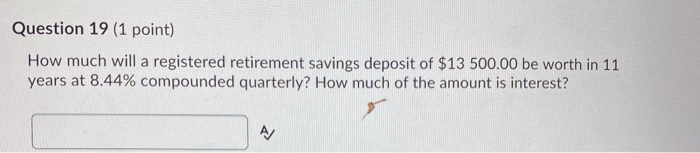  Question 19 (1 point) How much will a registered retirement savings