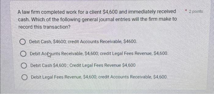  A law firm completed work for a client $4,600 and immediately