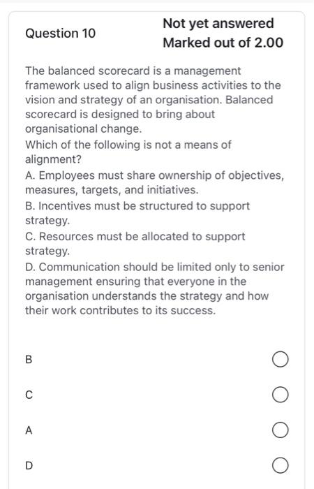  Question 10 The balanced scorecard is a management framework used to