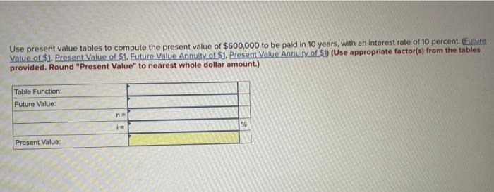 use present value tabels to compute the present value of $600000 to