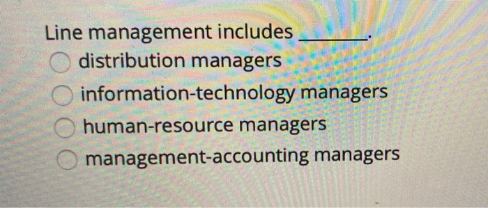  Line management includes distribution managers information-technology managers human-resource managers O management-accounting