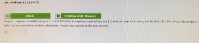  36. Problem 11.01 (NPV) eBook Problem Walk-Through Project L requires an