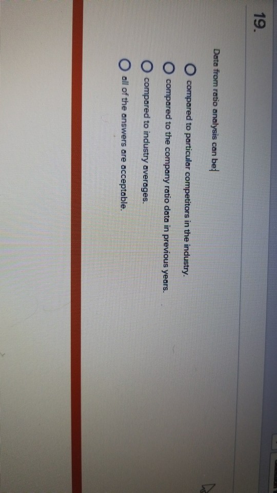  19. Data from ratio analysis can be O compared to particular