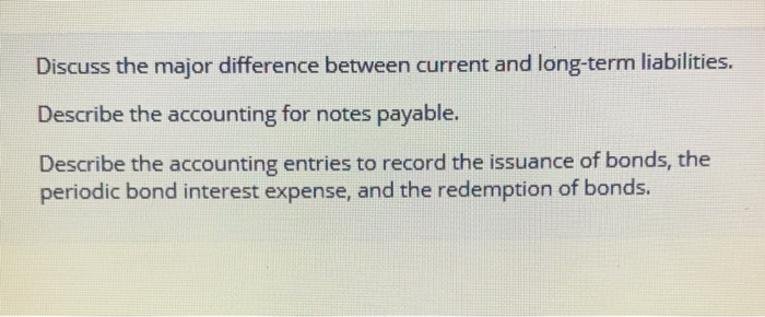  Discuss the major difference between current and long-term liabilities. Describe the