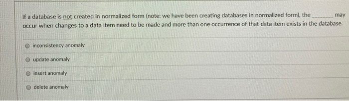  If a database is not created in normalized form (note: we